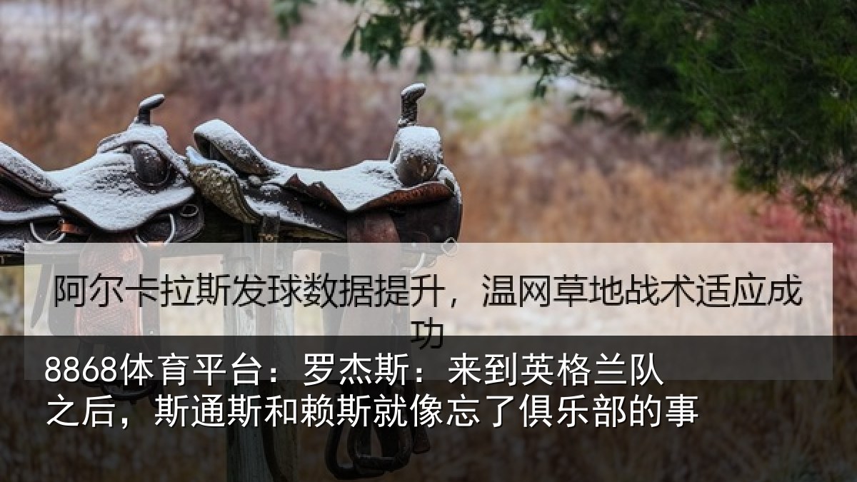 8868体育平台：罗杰相关情况后斯相关情况了俱乐部的事