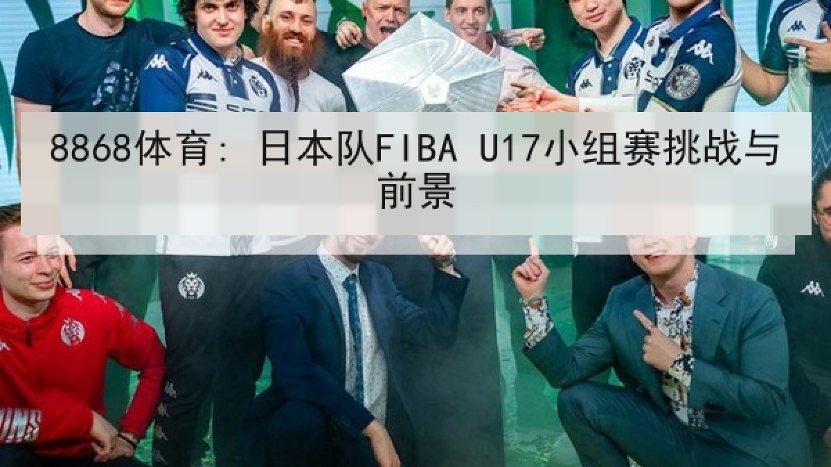 8868体育: 日本队FIBA U17小组赛挑战与前景