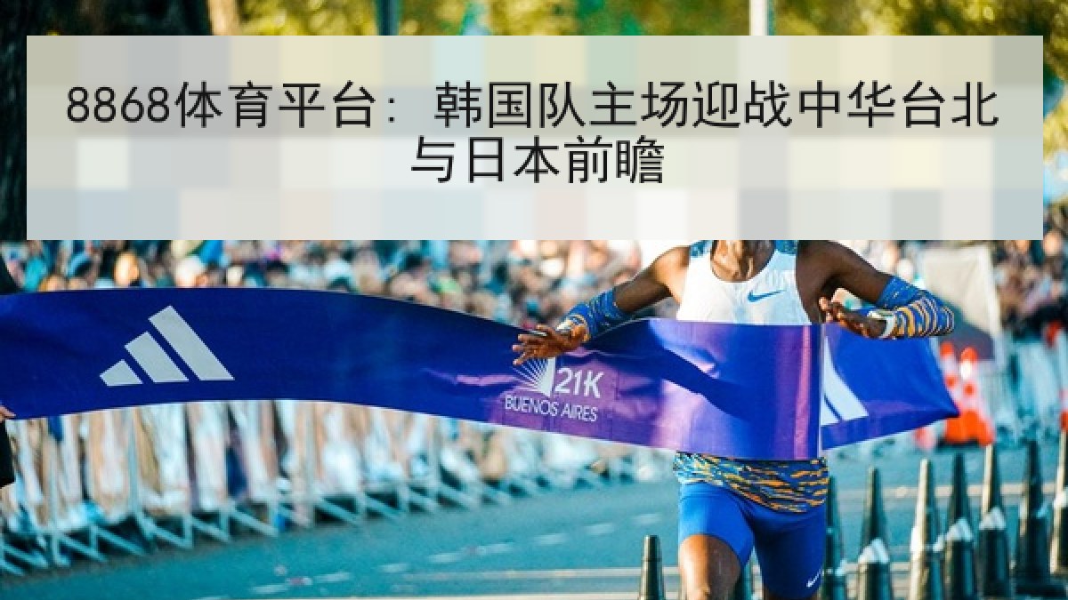 8868体育平台: 韩国队主场迎战中华台北与日本前瞻