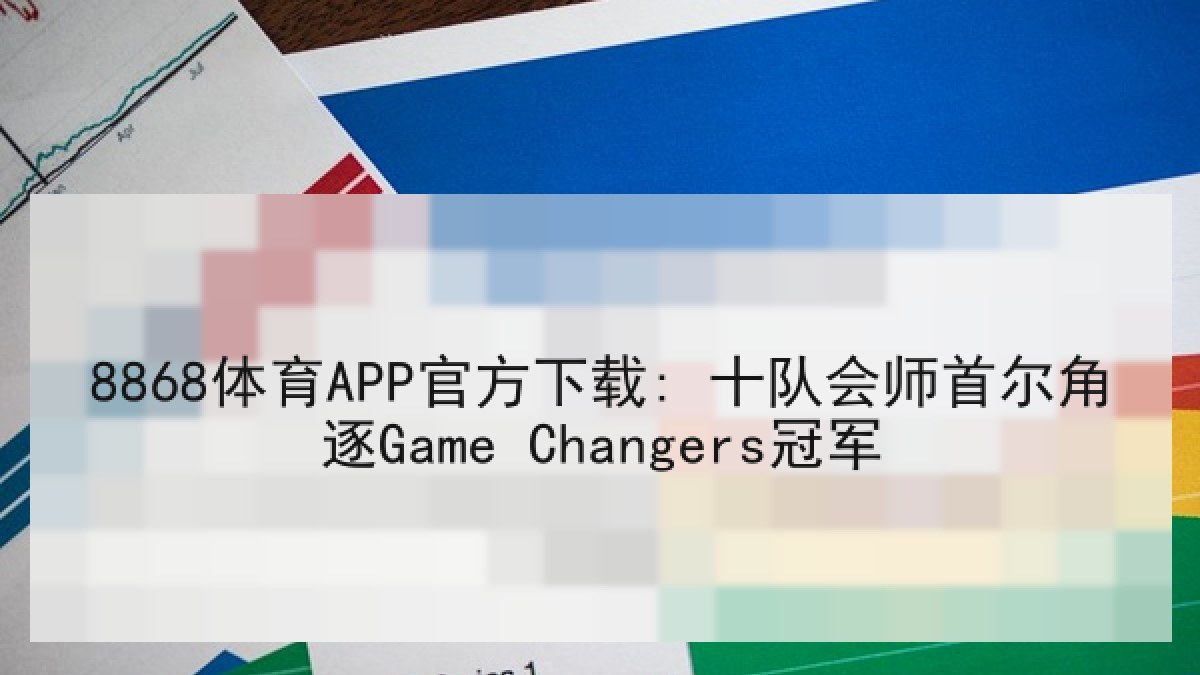 8868体育APP官方下载: 十队会师首尔角逐Game Changers冠军