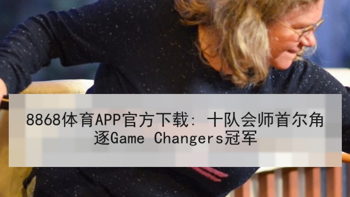 8868体育APP官方下载: 十队会师首尔角逐Game Changers冠军