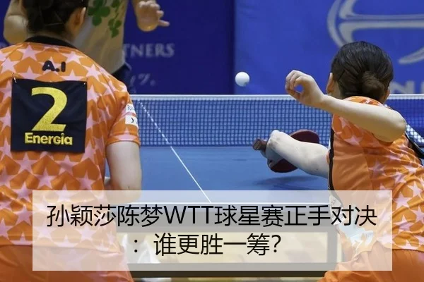孙颖莎陈梦WTT球星赛正手对决：谁更胜一筹？