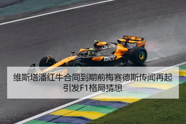 维斯塔潘红牛合同到期前梅赛德斯传闻再起引发F1格局猜想
